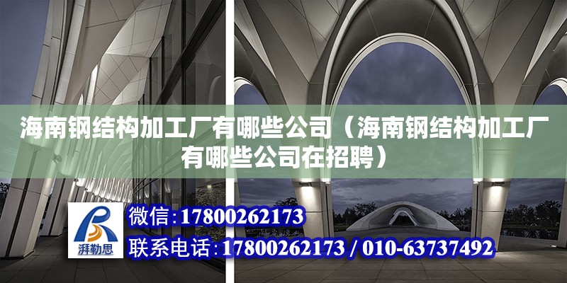 海南鋼結(jié)構(gòu)加工廠有哪些公司（海南鋼結(jié)構(gòu)加工廠有哪些公司在招聘）