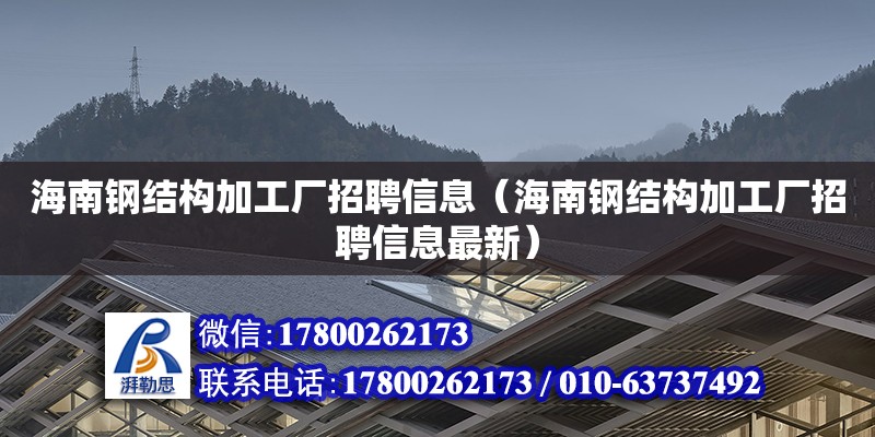 海南鋼結構加工廠招聘信息（海南鋼結構加工廠招聘信息最新） 結構橋梁鋼結構設計