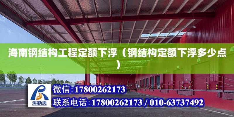 海南鋼結構工程定額下浮（鋼結構定額下浮多少點）