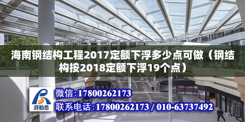 海南鋼結構工程2017定額下浮多少點可做（鋼結構按2018定額下浮19個點）