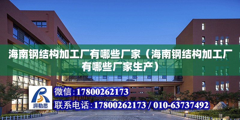 海南鋼結構加工廠有哪些廠家（海南鋼結構加工廠有哪些廠家生產）