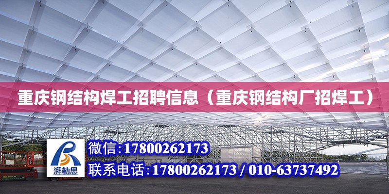 重慶鋼結構焊工招聘信息（重慶鋼結構廠招焊工） 結構工業鋼結構設計