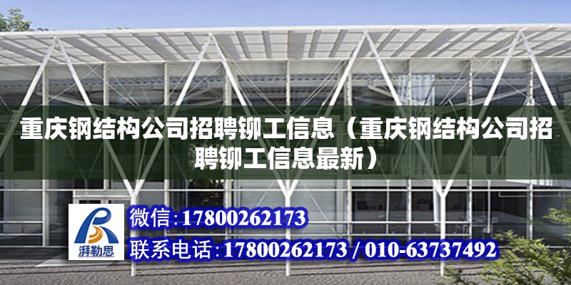 重慶鋼結構公司招聘鉚工信息（重慶鋼結構公司招聘鉚工信息最新）