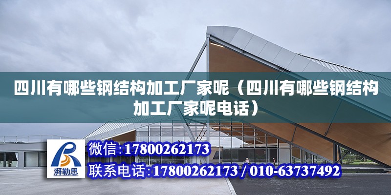 四川有哪些鋼結構加工廠家呢（四川有哪些鋼結構加工廠家呢**）