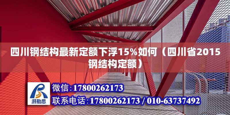 四川鋼結(jié)構(gòu)最新定額下浮15%如何（四川省2015鋼結(jié)構(gòu)定額）