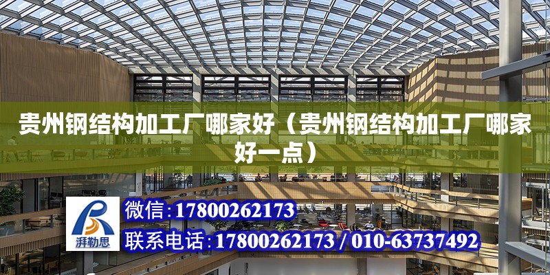 貴州鋼結構加工廠哪家好（貴州鋼結構加工廠哪家好一點）