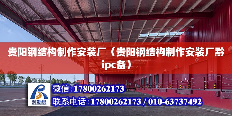 貴陽鋼結構制作安裝廠（貴陽鋼結構制作安裝廠黔ipc備） 結構砌體設計