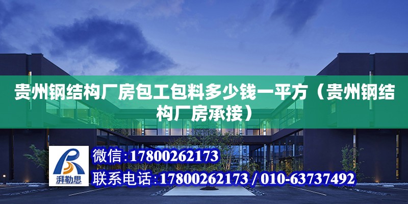 貴州鋼結(jié)構(gòu)廠房包工包料多少錢一平方（貴州鋼結(jié)構(gòu)廠房承接）