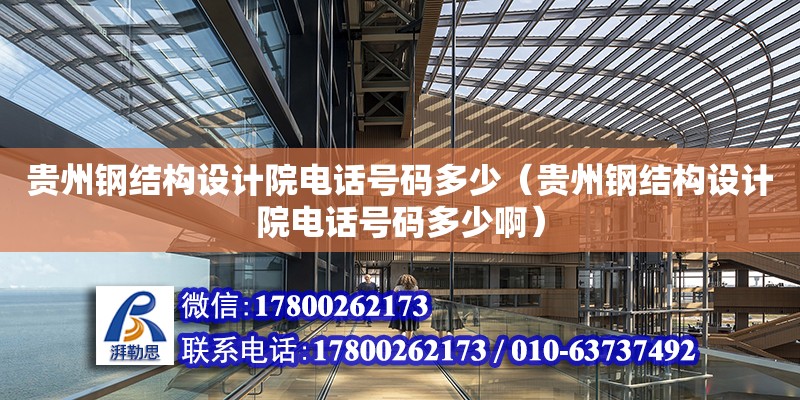 貴州鋼結(jié)構(gòu)設(shè)計院**號碼多少（貴州鋼結(jié)構(gòu)設(shè)計院**號碼多少啊）