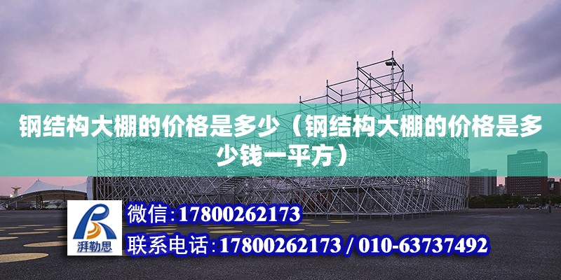 鋼結構大棚的價格是多少（鋼結構大棚的價格是多少錢一平方）