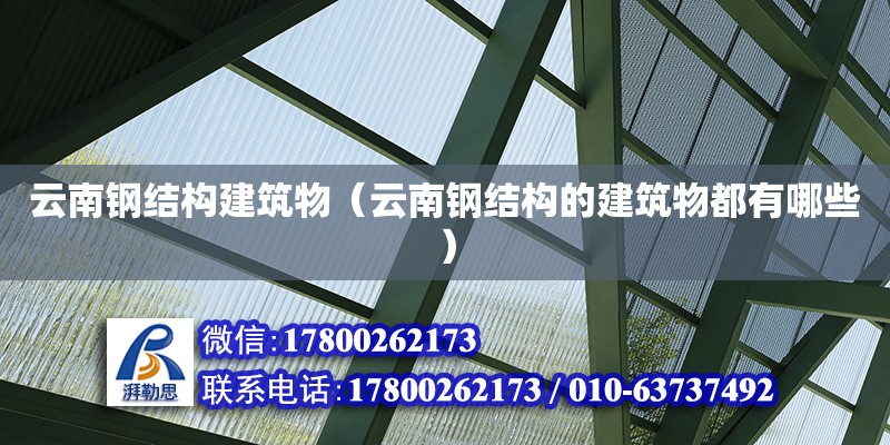 云南鋼結構建筑物（云南鋼結構的建筑物都有哪些）