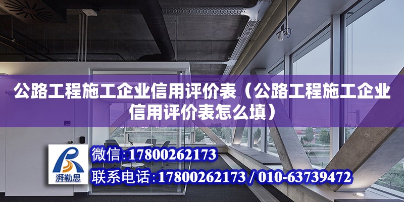 公路工程施工企業(yè)信用評價表（公路工程施工企業(yè)信用評價表怎么填）