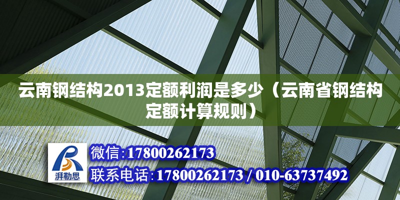 云南鋼結(jié)構(gòu)2013定額利潤是多少（云南省鋼結(jié)構(gòu)定額計(jì)算規(guī)則）