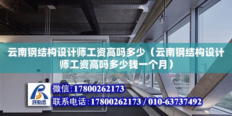 云南鋼結(jié)構(gòu)設(shè)計(jì)師工資高嗎多少（云南鋼結(jié)構(gòu)設(shè)計(jì)師工資高嗎多少錢一個(gè)月）