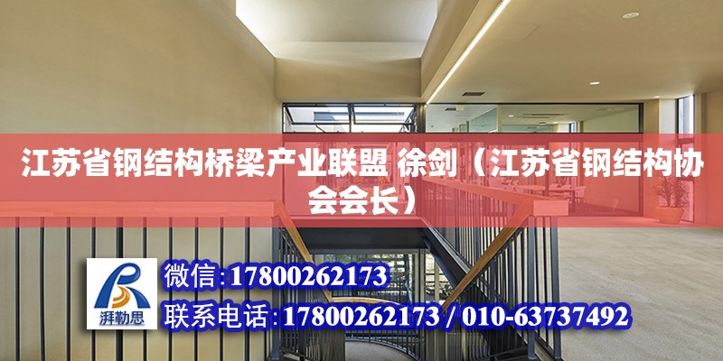 江蘇省鋼結(jié)構(gòu)橋梁產(chǎn)業(yè)聯(lián)盟 徐劍（江蘇省鋼結(jié)構(gòu)協(xié)會(huì)會(huì)長）