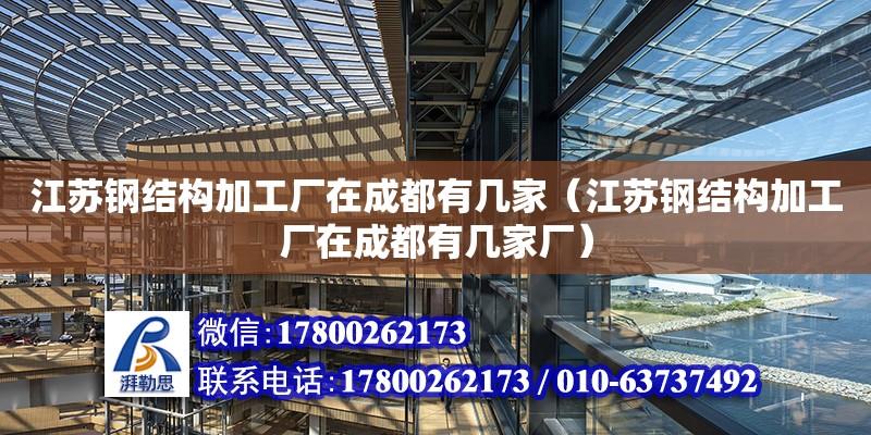 江蘇鋼結構加工廠在成都有幾家（江蘇鋼結構加工廠在成都有幾家廠）