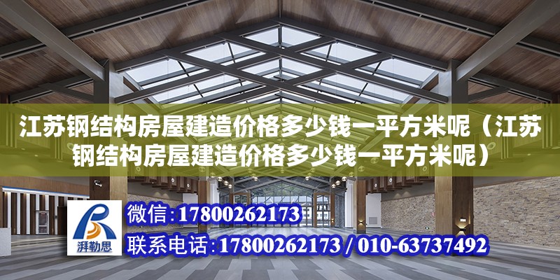 江蘇鋼結構房屋建造價格多少錢一平方米呢（江蘇鋼結構房屋建造價格多少錢一平方米呢）