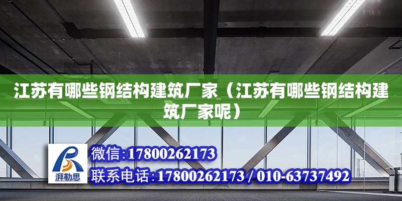 江蘇有哪些鋼結構建筑廠家（江蘇有哪些鋼結構建筑廠家呢） 建筑施工圖施工