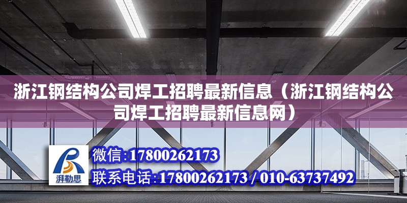 浙江鋼結構公司焊工招聘最新信息（浙江鋼結構公司焊工招聘最新信息網(wǎng)）