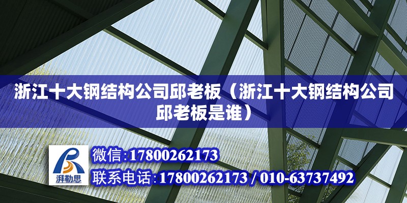 浙江十大鋼結構公司邱老板（浙江十大鋼結構公司邱老板是誰）