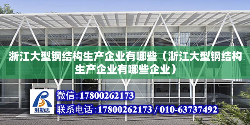 浙江大型鋼結構生產企業有哪些（浙江大型鋼結構生產企業有哪些企業）