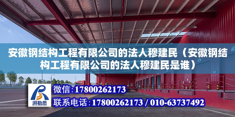 安徽鋼結構工程有限公司的法人穆建民（安徽鋼結構工程有限公司的法人穆建民是誰）