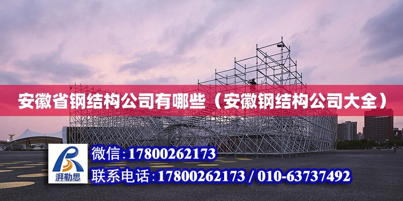 安徽省鋼結(jié)構(gòu)公司有哪些（安徽鋼結(jié)構(gòu)公司大全）