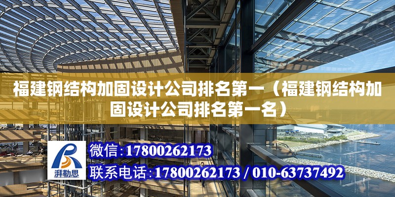 福建鋼結構加固設計公司排名第一（福建鋼結構加固設計公司排名第一名）