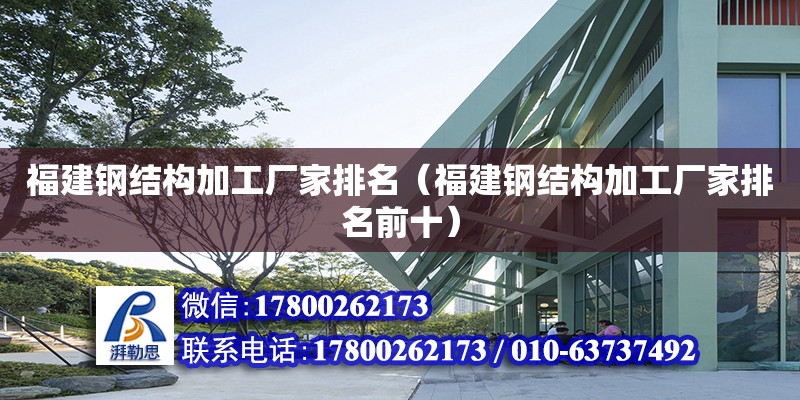 福建鋼結(jié)構(gòu)加工廠家排名（福建鋼結(jié)構(gòu)加工廠家排名前十）