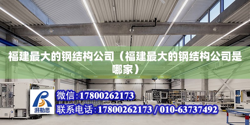 福建最大的鋼結構公司（福建最大的鋼結構公司是哪家） 鋼結構網架設計