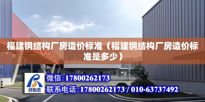 福建鋼結構廠房造價標準（福建鋼結構廠房造價標準是多少）