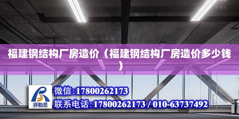 福建鋼結構廠房造價（福建鋼結構廠房造價多少錢）