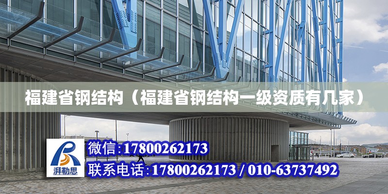 福建省鋼結(jié)構(gòu)（福建省鋼結(jié)構(gòu)一級(jí)資質(zhì)有幾家）