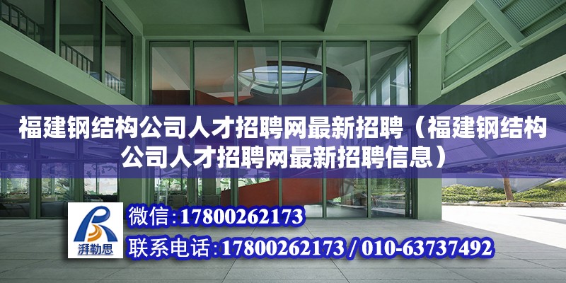 福建鋼結構公司人才招聘網最新招聘（福建鋼結構公司人才招聘網最新招聘信息）