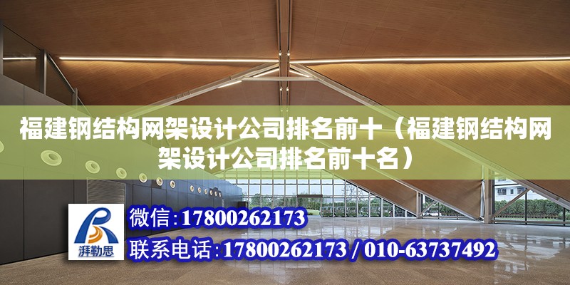 福建鋼結構網架設計公司排名前十（福建鋼結構網架設計公司排名前十名）