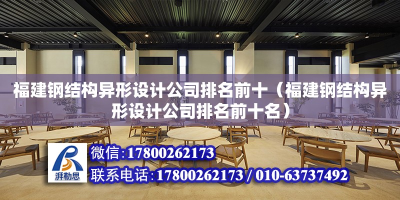 福建鋼結構異形設計公司排名前十（福建鋼結構異形設計公司排名前十名）