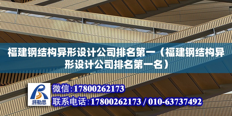 福建鋼結構異形設計公司排名第一（福建鋼結構異形設計公司排名第一名） 結構地下室設計