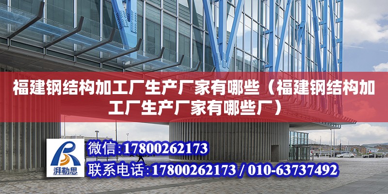 福建鋼結構加工廠生產廠家有哪些（福建鋼結構加工廠生產廠家有哪些廠）