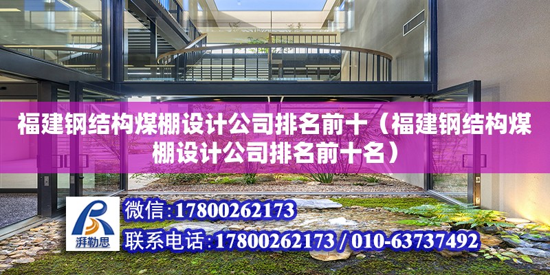 福建鋼結構煤棚設計公司排名前十（福建鋼結構煤棚設計公司排名前十名）