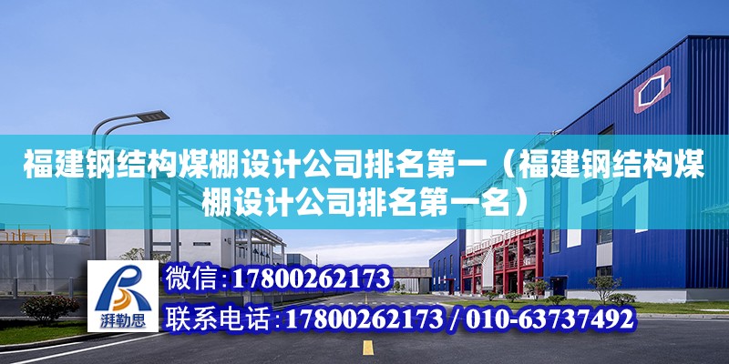 福建鋼結構煤棚設計公司排名第一（福建鋼結構煤棚設計公司排名第一名） 建筑消防設計