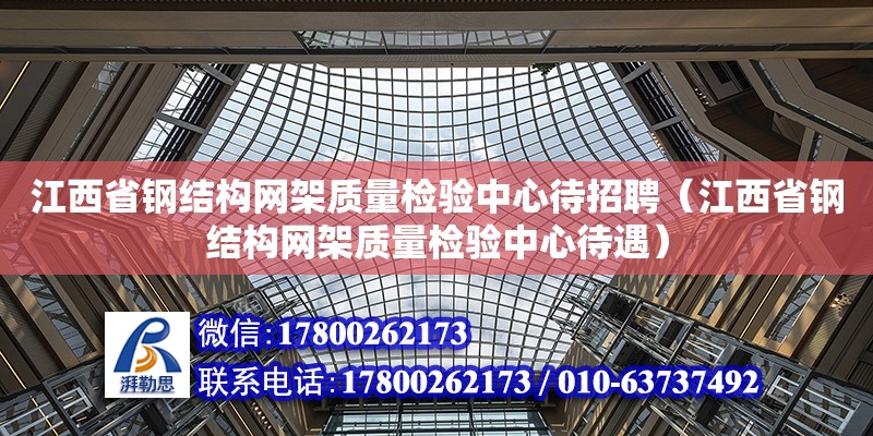 江西省鋼結構網架質量檢驗中心待招聘（江西省鋼結構網架質量檢驗中心待遇） 建筑方案設計