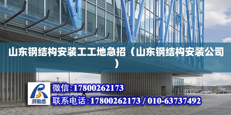 山東鋼結(jié)構(gòu)安裝工工地急招（山東鋼結(jié)構(gòu)安裝公司） 結(jié)構(gòu)工業(yè)鋼結(jié)構(gòu)設(shè)計