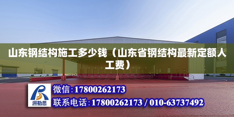 山東鋼結(jié)構(gòu)施工多少錢（山東省鋼結(jié)構(gòu)最新定額人工費） 結(jié)構(gòu)橋梁鋼結(jié)構(gòu)施工