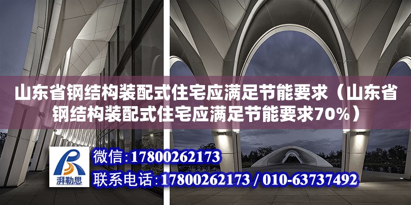 山東省鋼結(jié)構(gòu)裝配式住宅應(yīng)滿(mǎn)足節(jié)能要求（山東省鋼結(jié)構(gòu)裝配式住宅應(yīng)滿(mǎn)足節(jié)能要求70%）