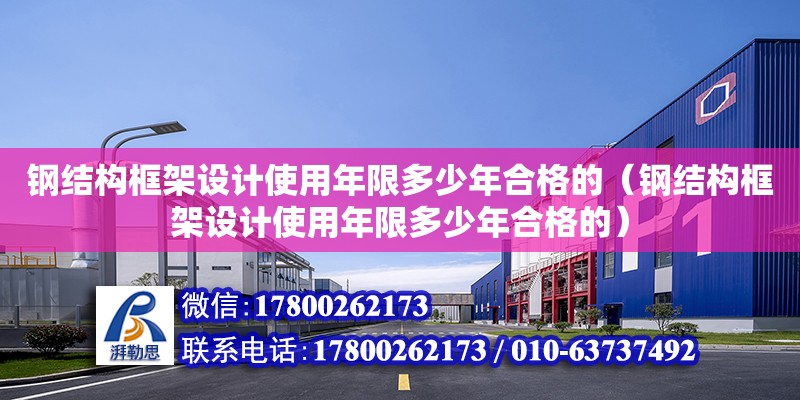 鋼結(jié)構(gòu)框架設(shè)計(jì)使用年限多少年合格的（鋼結(jié)構(gòu)框架設(shè)計(jì)使用年限多少年合格的） 結(jié)構(gòu)污水處理池施工