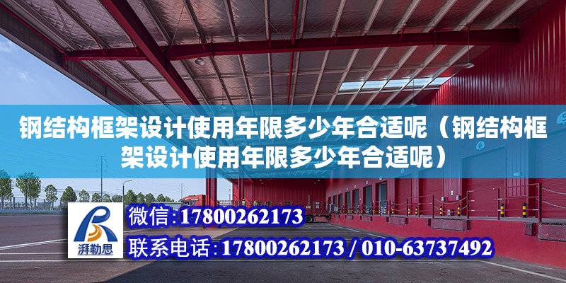 鋼結構框架設計使用年限多少年合適呢（鋼結構框架設計使用年限多少年合適呢） 裝飾工裝設計