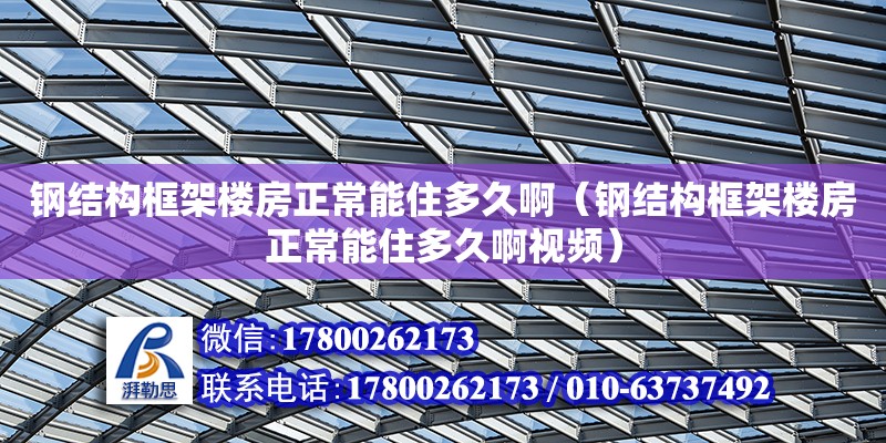 鋼結構框架樓房正常能住多久啊（鋼結構框架樓房正常能住多久啊視頻）