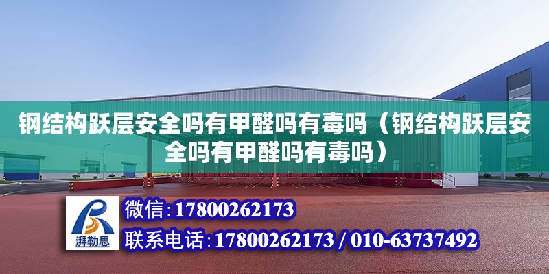 鋼結構躍層安全嗎有甲醛嗎有毒嗎（鋼結構躍層安全嗎有甲醛嗎有毒嗎）