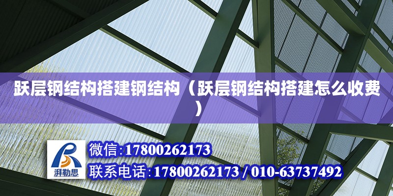 躍層鋼結(jié)構(gòu)搭建鋼結(jié)構(gòu)（躍層鋼結(jié)構(gòu)搭建怎么收費）