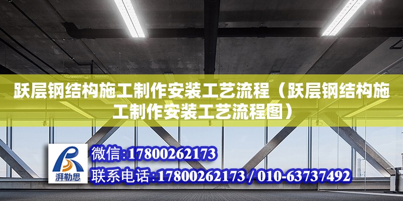 躍層鋼結構施工制作安裝工藝流程（躍層鋼結構施工制作安裝工藝流程圖） 建筑效果圖設計